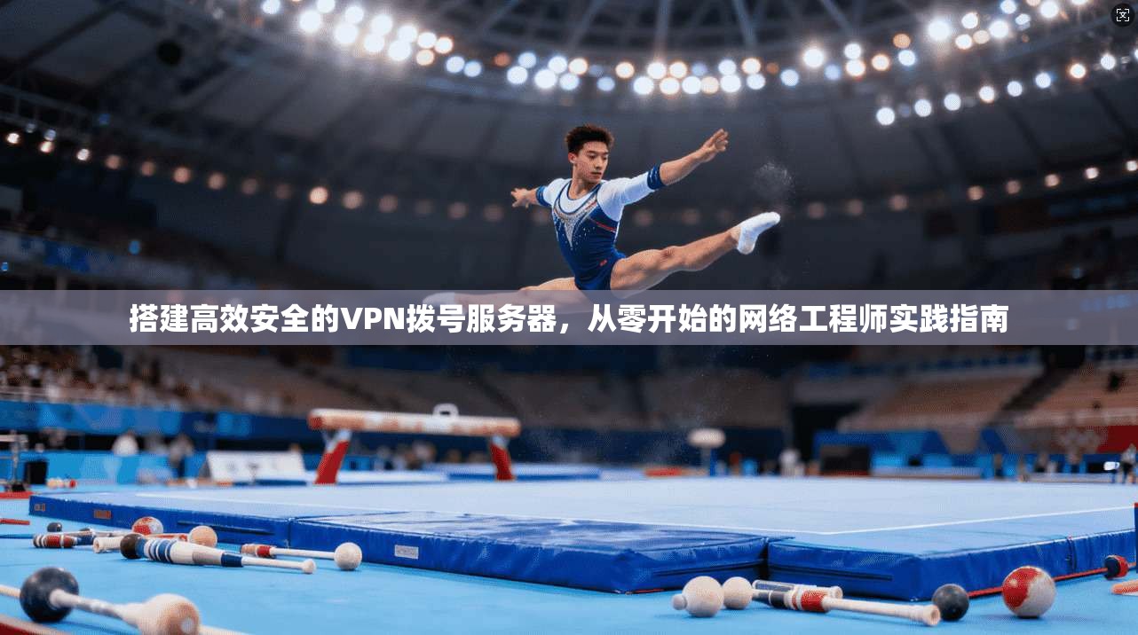 搭建高效安全的VPN拨号服务器,从零开始的网络工程师实践指南