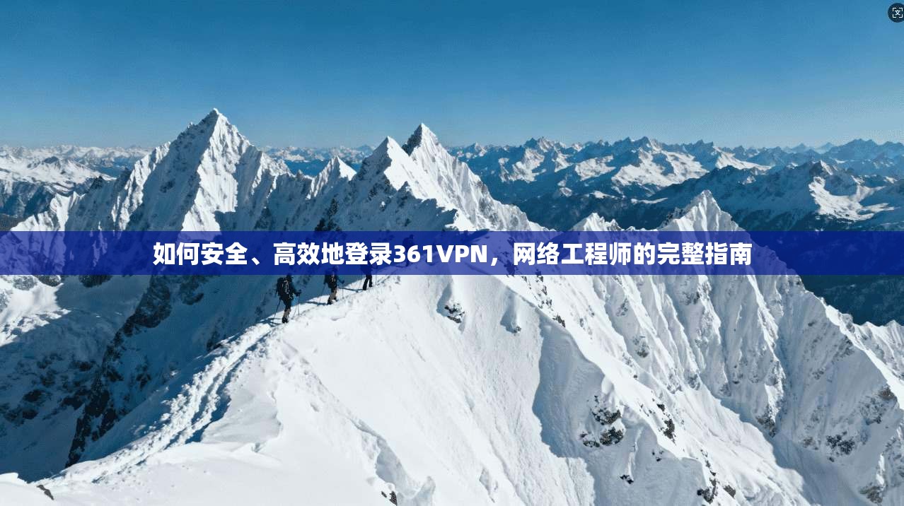 如何安全、高效地登录361VPN，网络工程师的完整指南