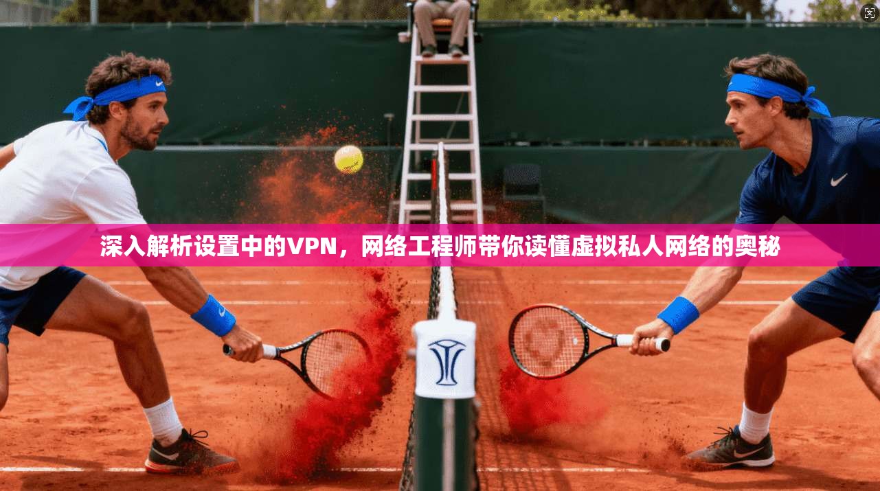 深入解析设置中的VPN，网络工程师带你读懂虚拟私人网络的奥秘