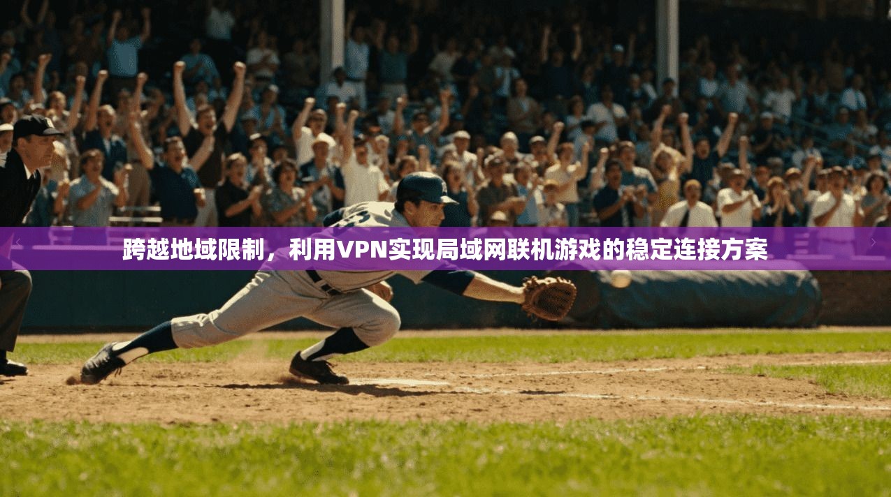跨越地域限制，利用VPN实现局域网联机游戏的稳定连接方案