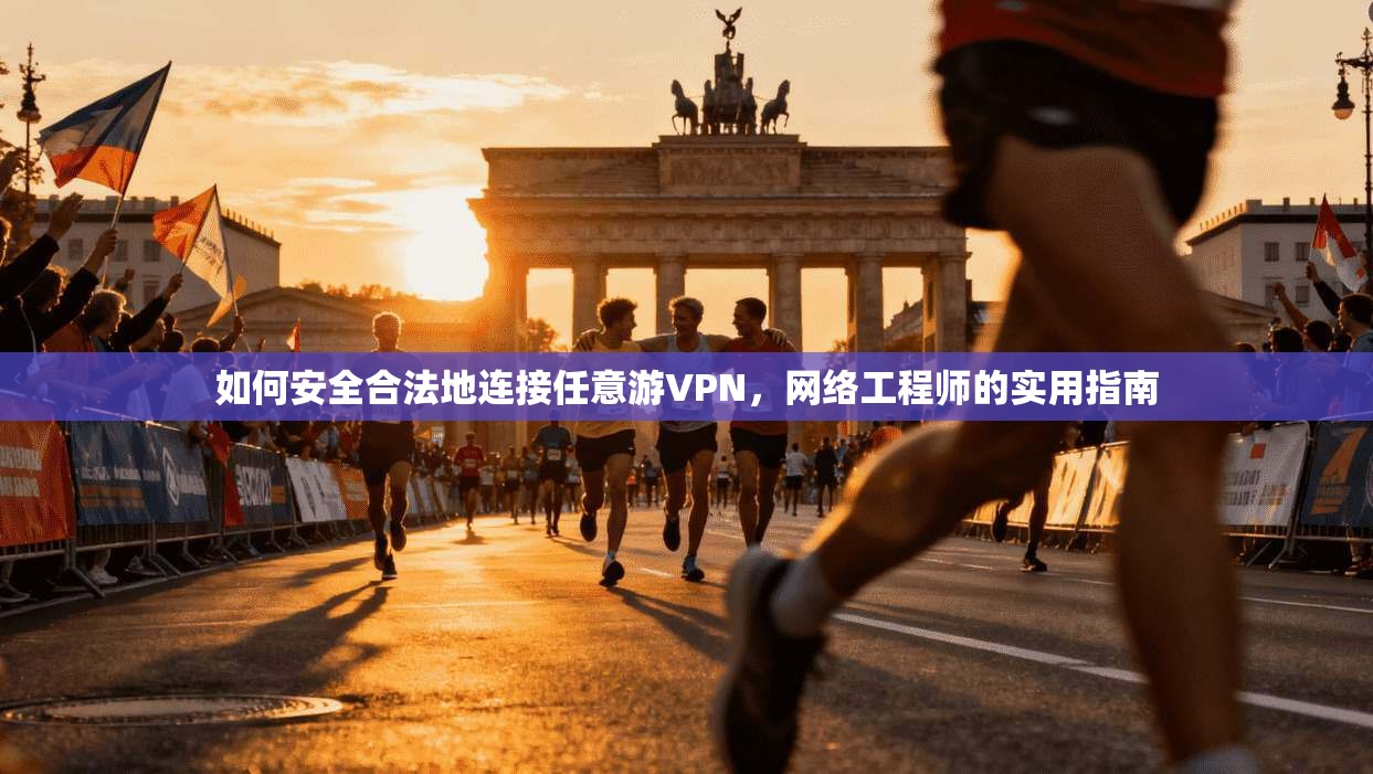 如何安全合法地连接任意游VPN，网络工程师的实用指南