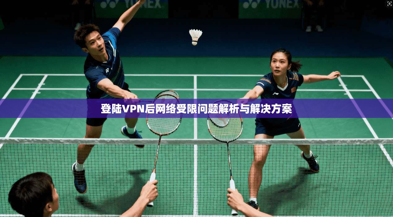 登陆VPN后网络受限问题解析与解决方案