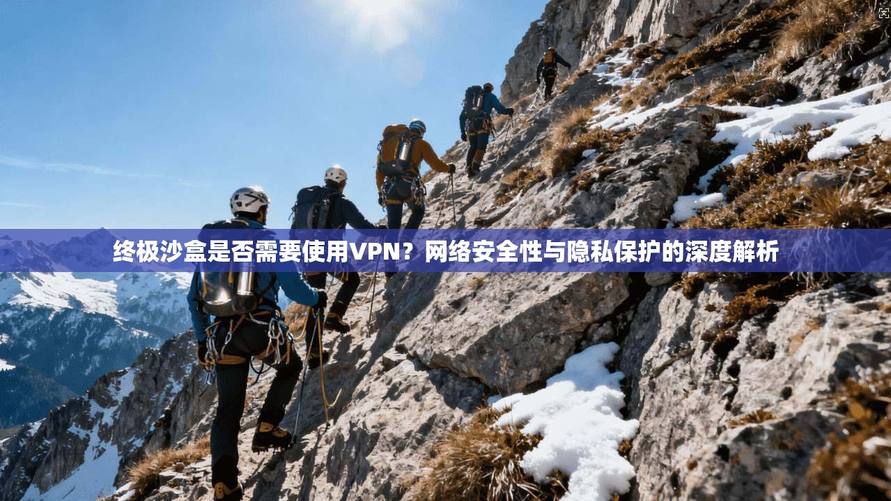 终极沙盒是否需要使用VPN?网络安全性与隐私保护的深度解析
