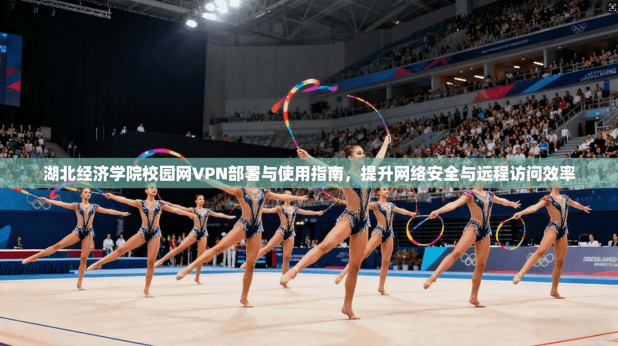 湖北经济学院校园网VPN部署与使用指南，提升网络安全与远程访问效率