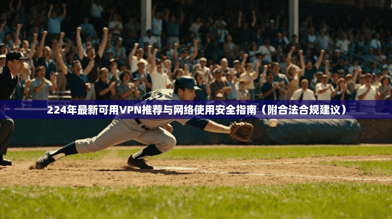 224年最新可用VPN推荐与网络使用安全指南(附合法合规建议)