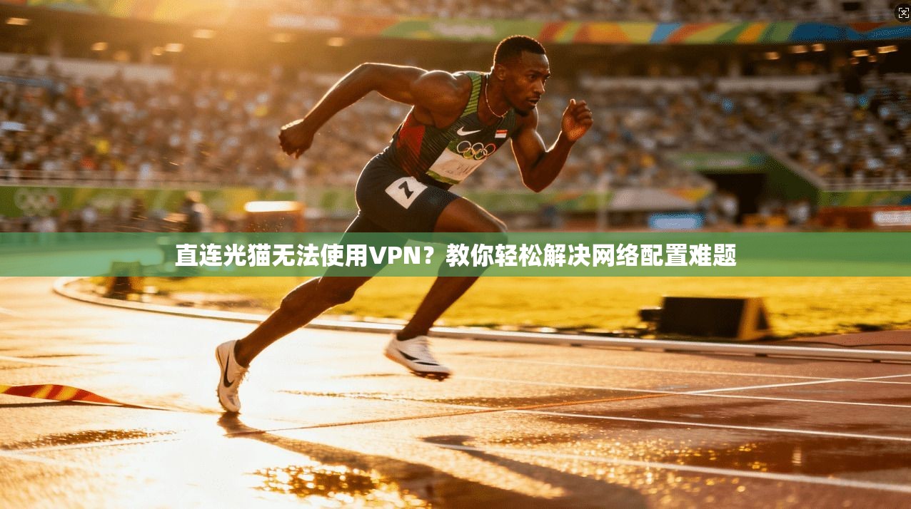 直连光猫无法使用VPN？教你轻松解决网络配置难题