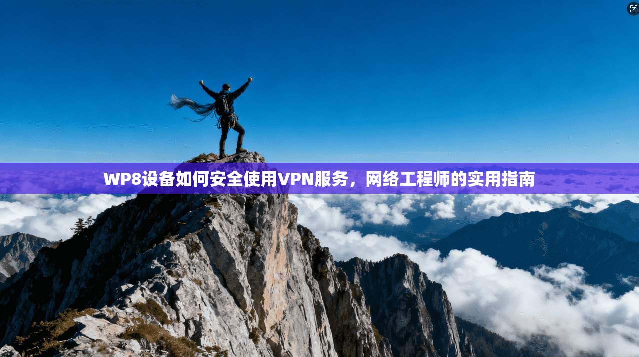 WP8设备如何安全使用VPN服务，网络工程师的实用指南
