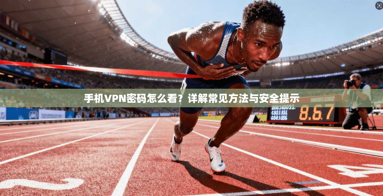 手机VPN密码怎么看？详解常见方法与安全提示