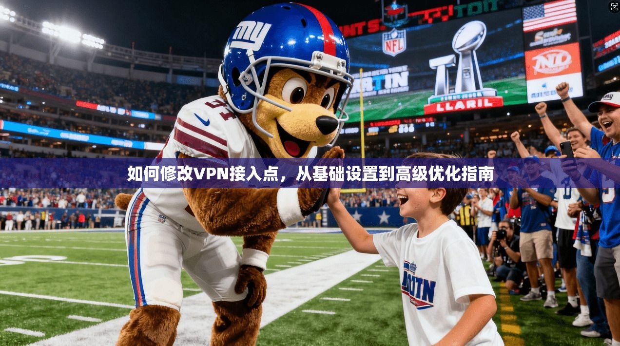 如何修改VPN接入点,从基础设置到高级优化指南