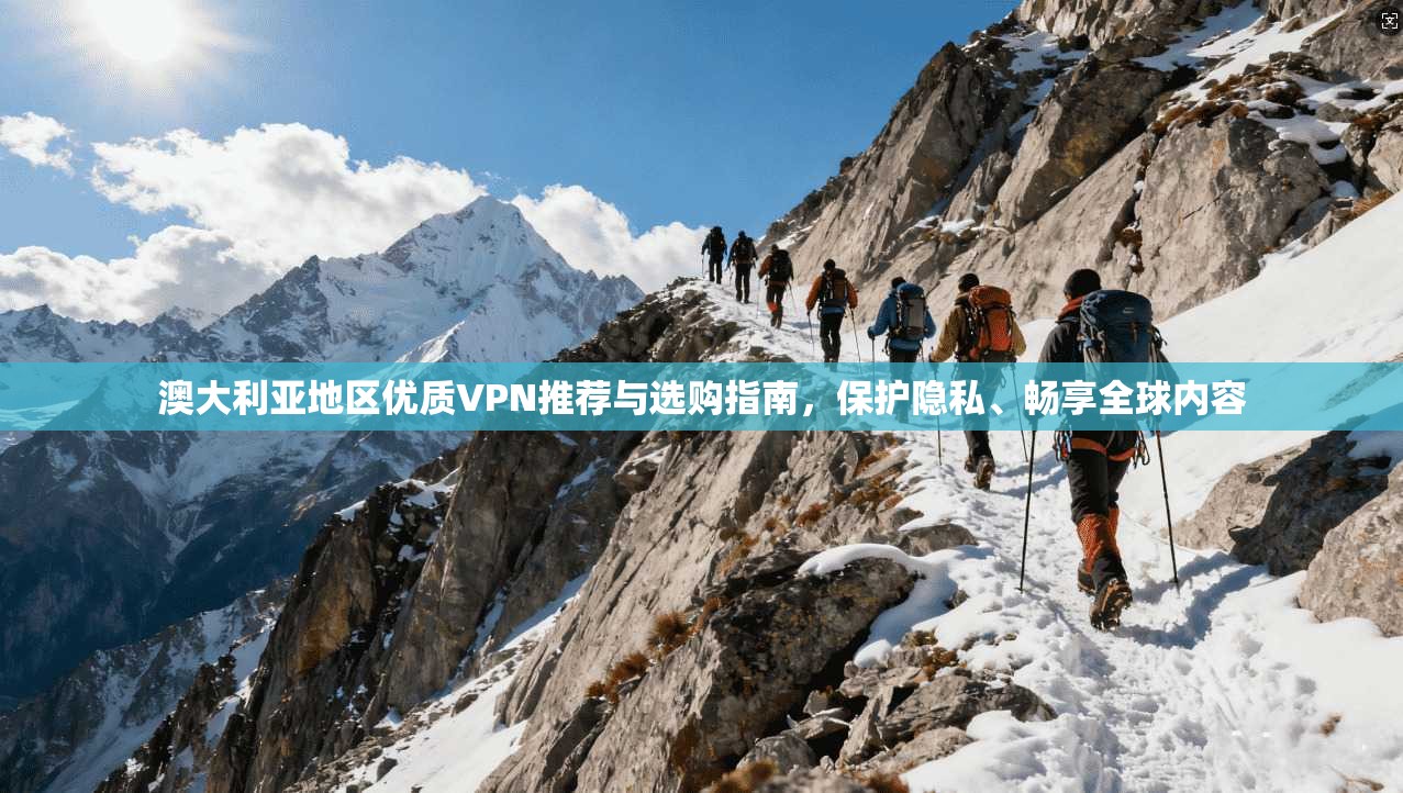 澳大利亚地区优质VPN推荐与选购指南，保护隐私、畅享全球内容