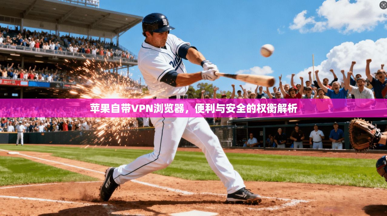 苹果自带VPN浏览器，便利与安全的权衡解析