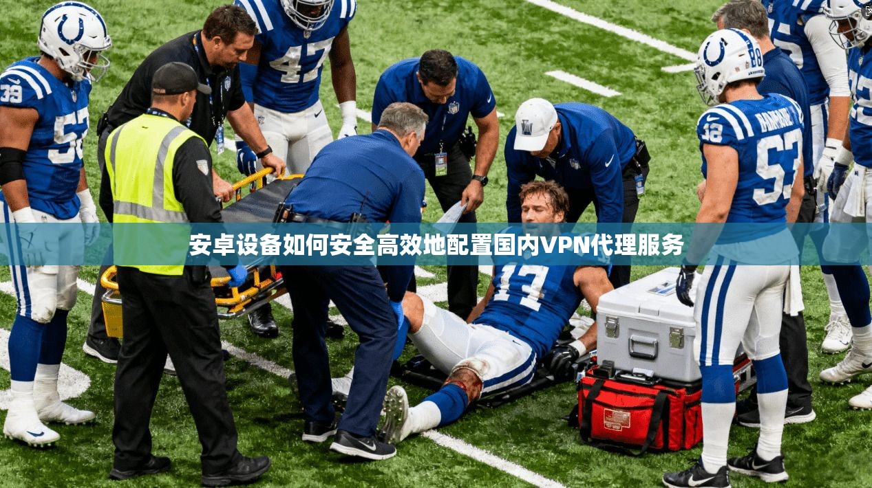 安卓设备如何安全高效地配置国内VPN代理服务