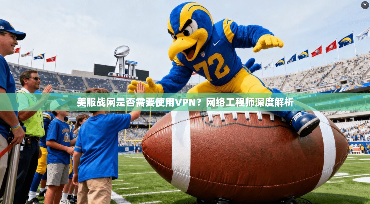 美服战网是否需要使用VPN?网络工程师深度解析