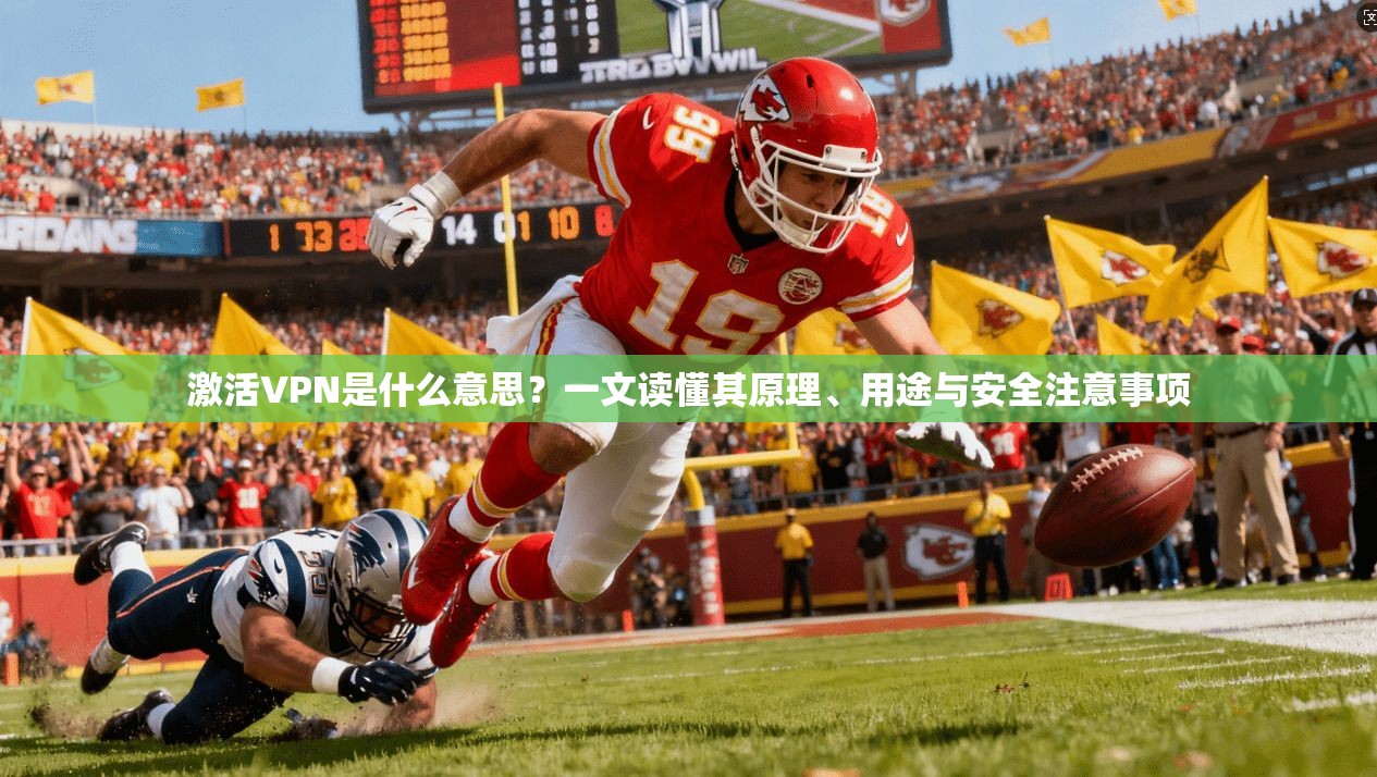 激活VPN是什么意思？一文读懂其原理、用途与安全注意事项