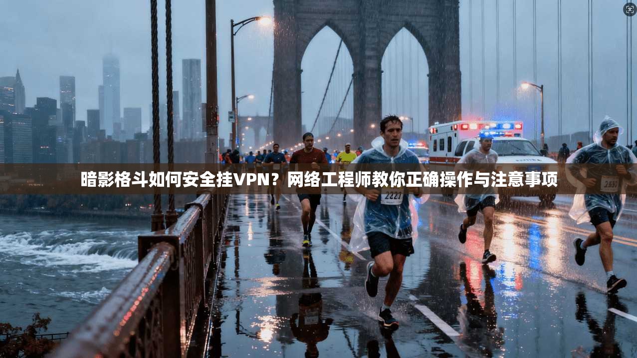 暗影格斗如何安全挂VPN？网络工程师教你正确操作与注意事项