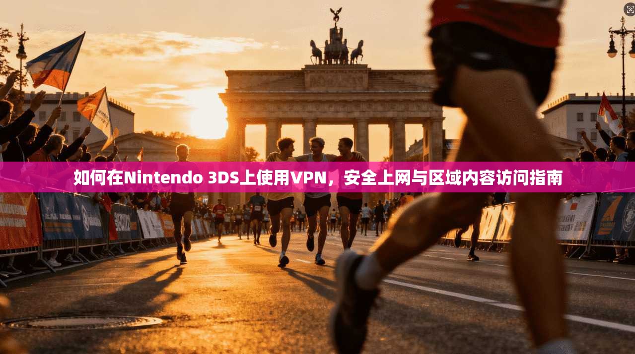 如何在Nintendo 3DS上使用VPN,安全上网与区域内容访问指南