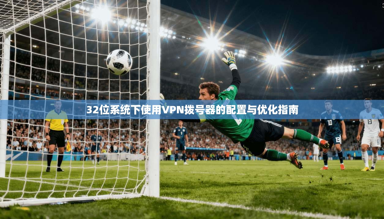 32位系统下使用VPN拨号器的配置与优化指南