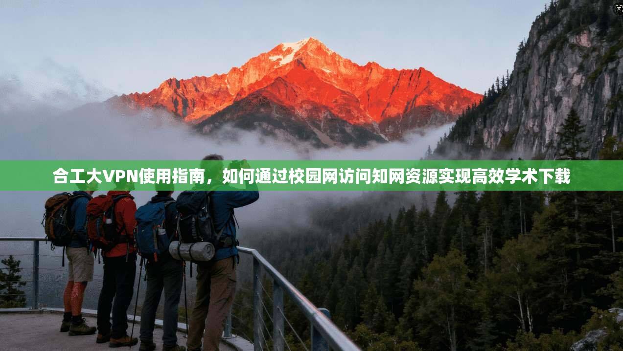 合工大VPN使用指南，如何通过校园网访问知网资源实现高效学术下载