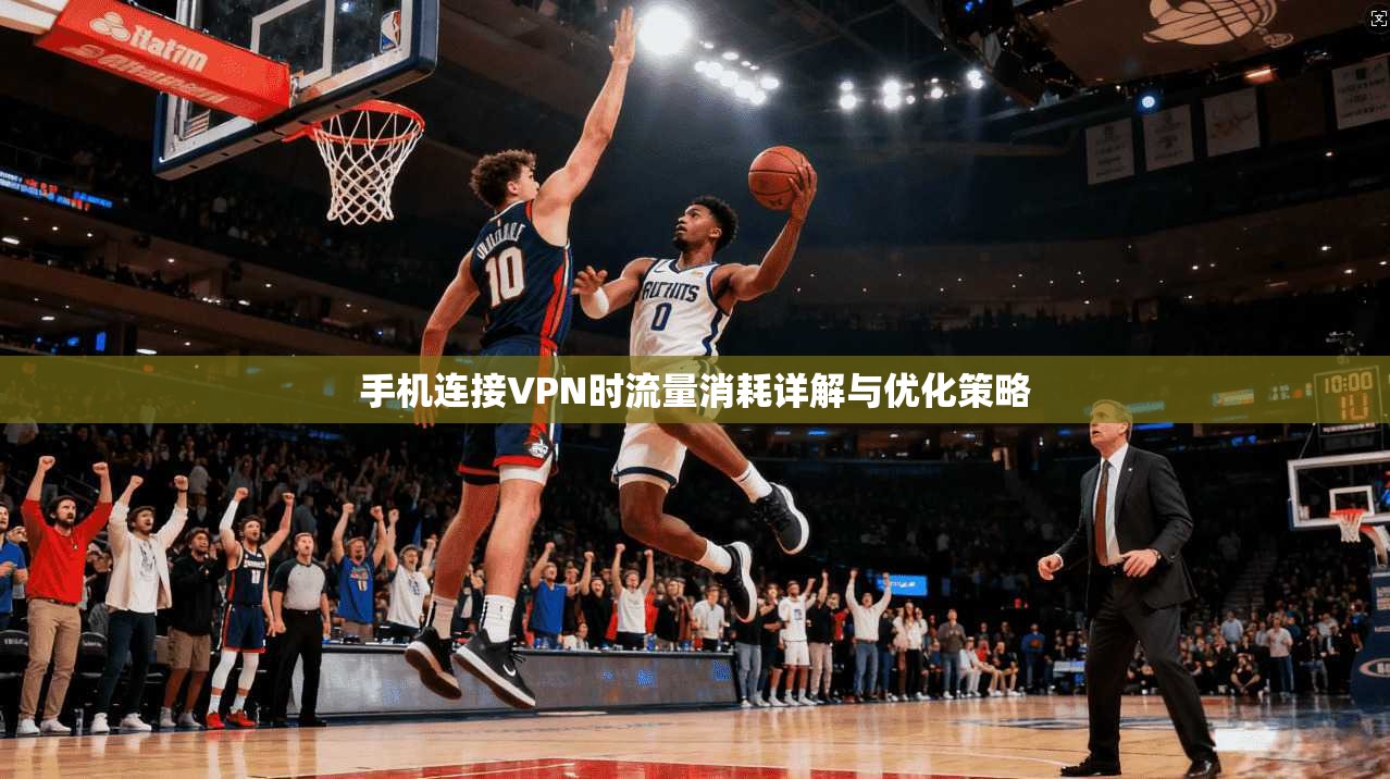 手机连接VPN时流量消耗详解与优化策略