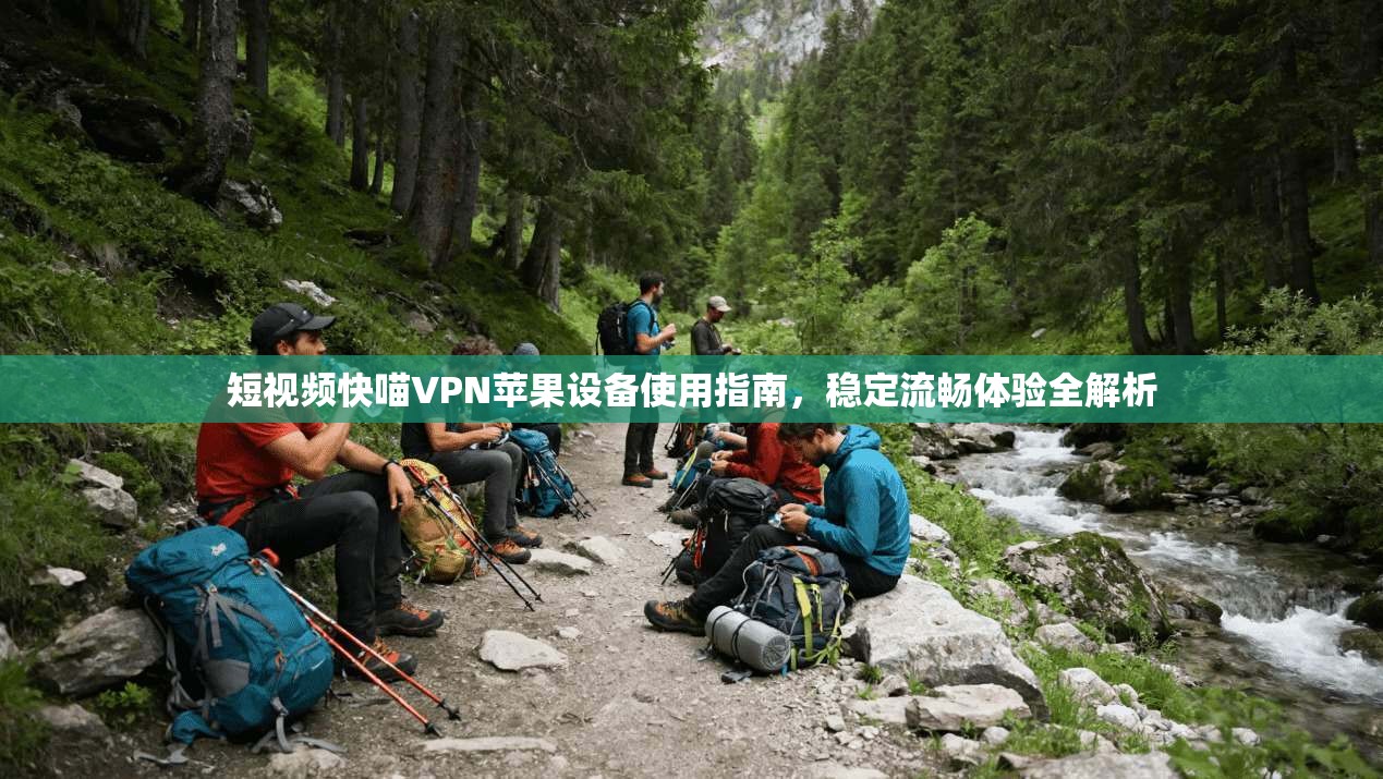 短视频快喵VPN苹果设备使用指南，稳定流畅体验全解析