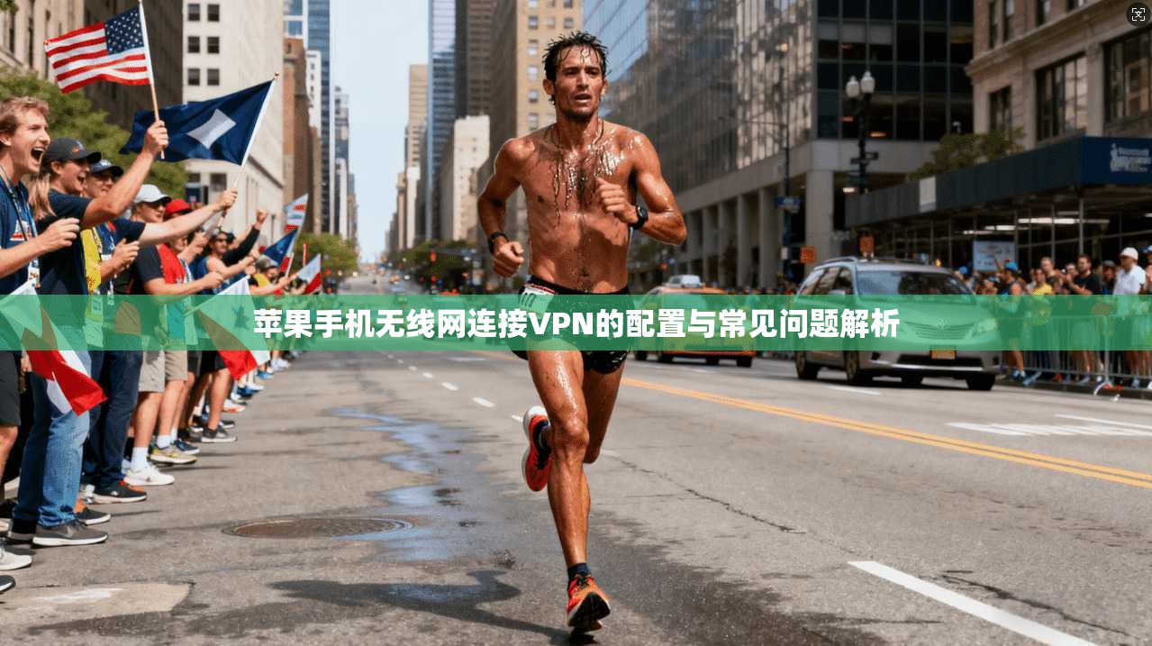 苹果手机无线网连接VPN的配置与常见问题解析 苹果手机无线网连接VPN的配置与常见问题解析