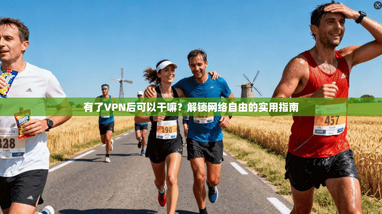 有了VPN后可以干嘛？解锁网络自由的实用指南