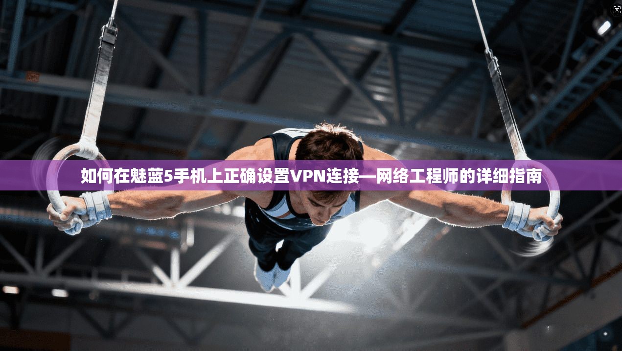如何在魅蓝5手机上正确设置VPN连接—网络工程师的详细指南