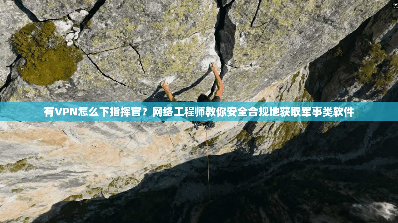 有VPN怎么下指挥官？网络工程师教你安全合规地获取军事类软件
