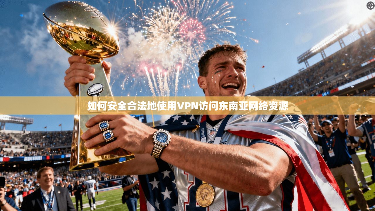 如何安全合法地使用VPN访问东南亚网络资源