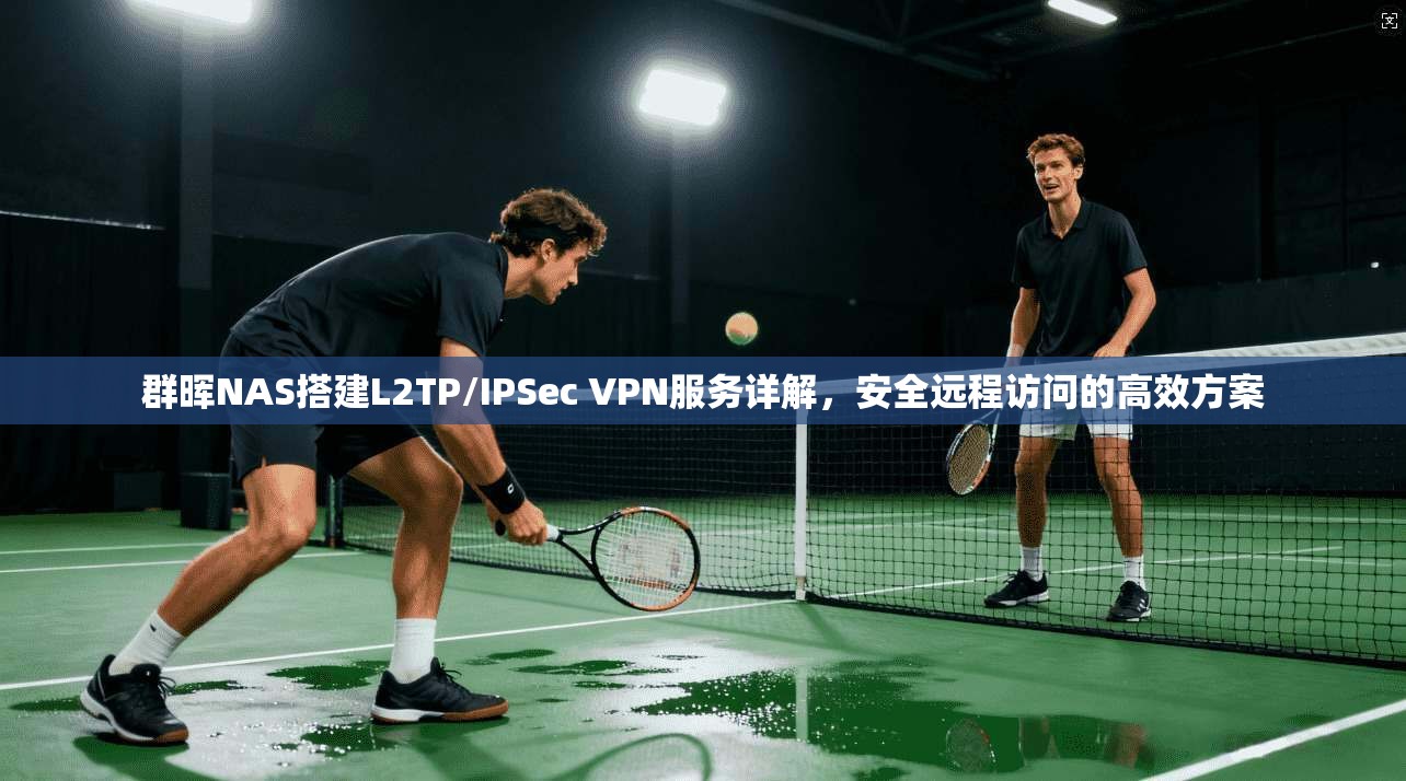 群晖NAS搭建L2TP/IPSec VPN服务详解,安全远程访问的高效方案