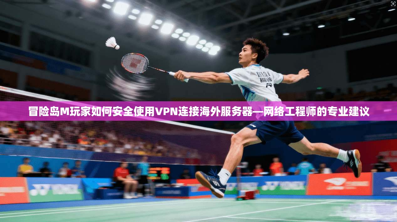 冒险岛M玩家如何安全使用VPN连接海外服务器—网络工程师的专业建议 冒险岛M玩家如何安全使用VPN连接海外服务器—网络工程师的专业建议