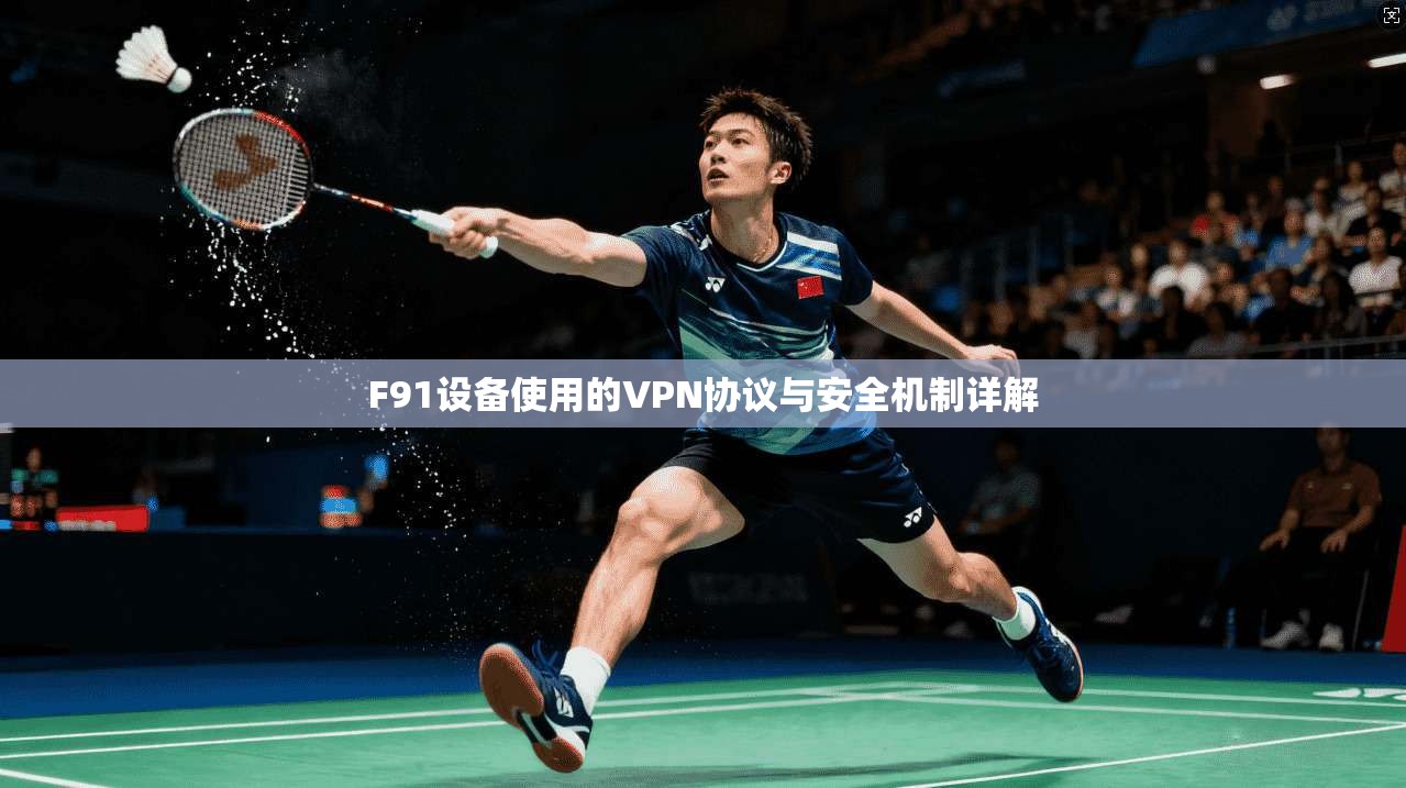 F91设备使用的VPN协议与安全机制详解 F91设备使用的VPN协议与安全机制详解