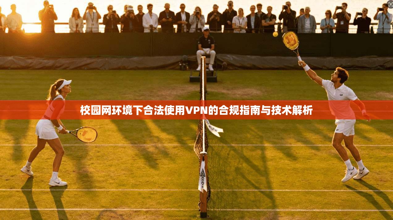 校园网环境下合法使用VPN的合规指南与技术解析