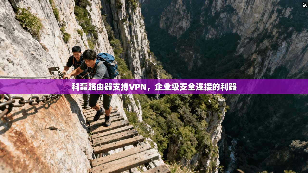 科磊路由器支持VPN，企业级安全连接的利器