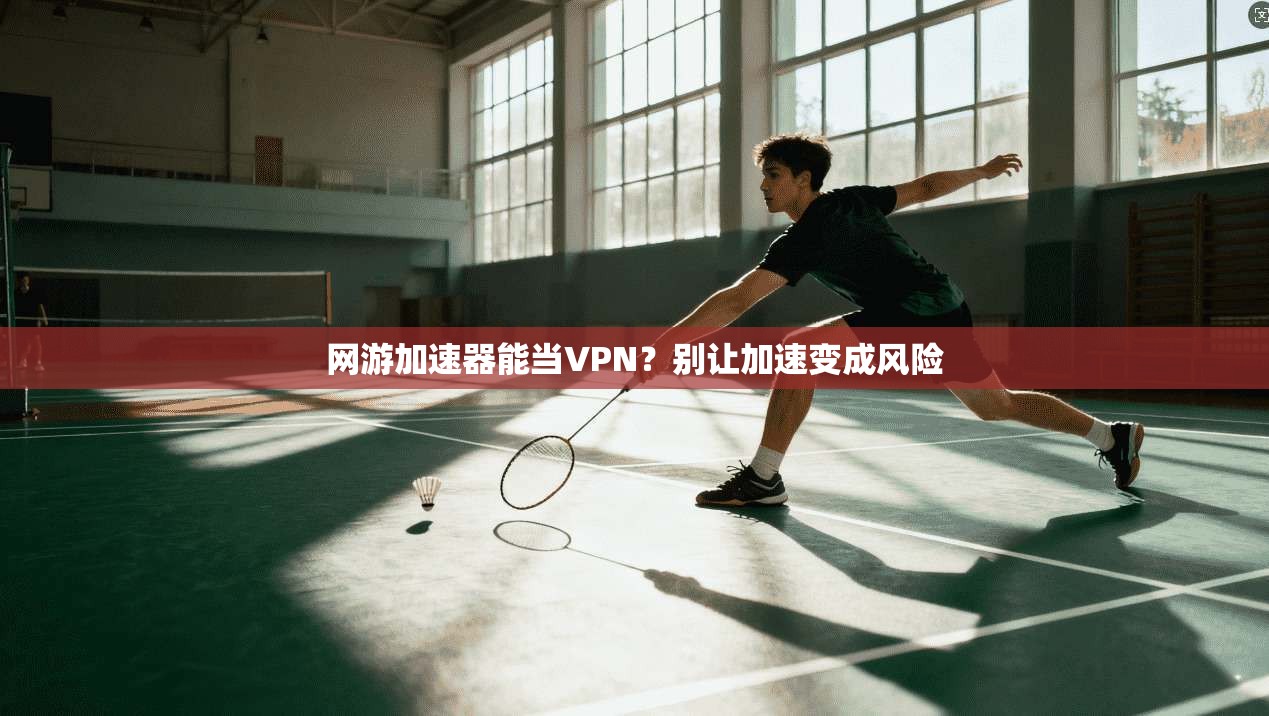 网游加速器能当VPN？别让加速变成风险