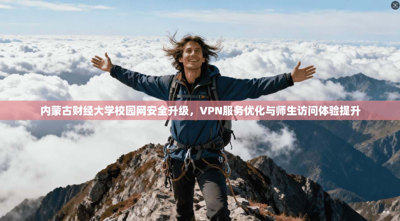 内蒙古财经大学校园网安全升级,VPN服务优化与师生访问体验提升