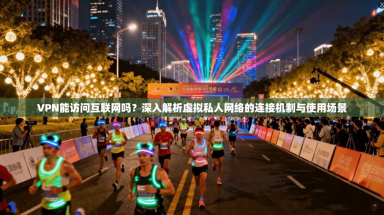 VPN能访问互联网吗？深入解析虚拟私人网络的连接机制与使用场景