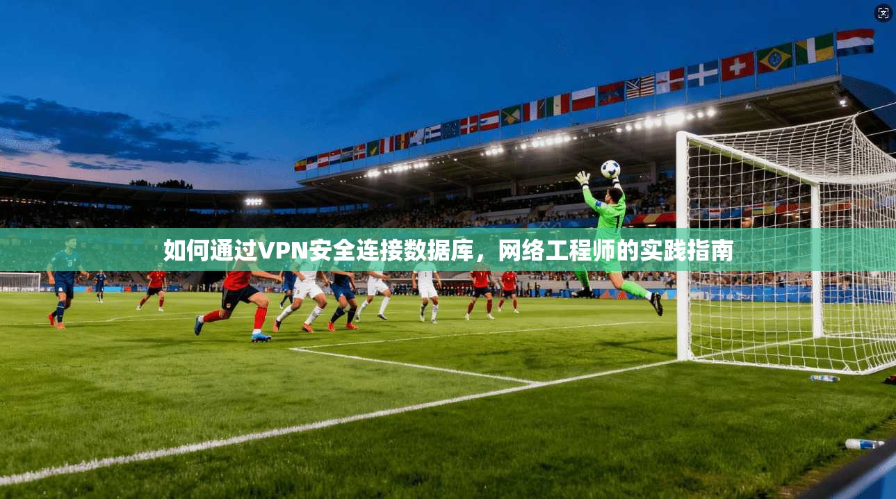 如何通过VPN安全连接数据库，网络工程师的实践指南