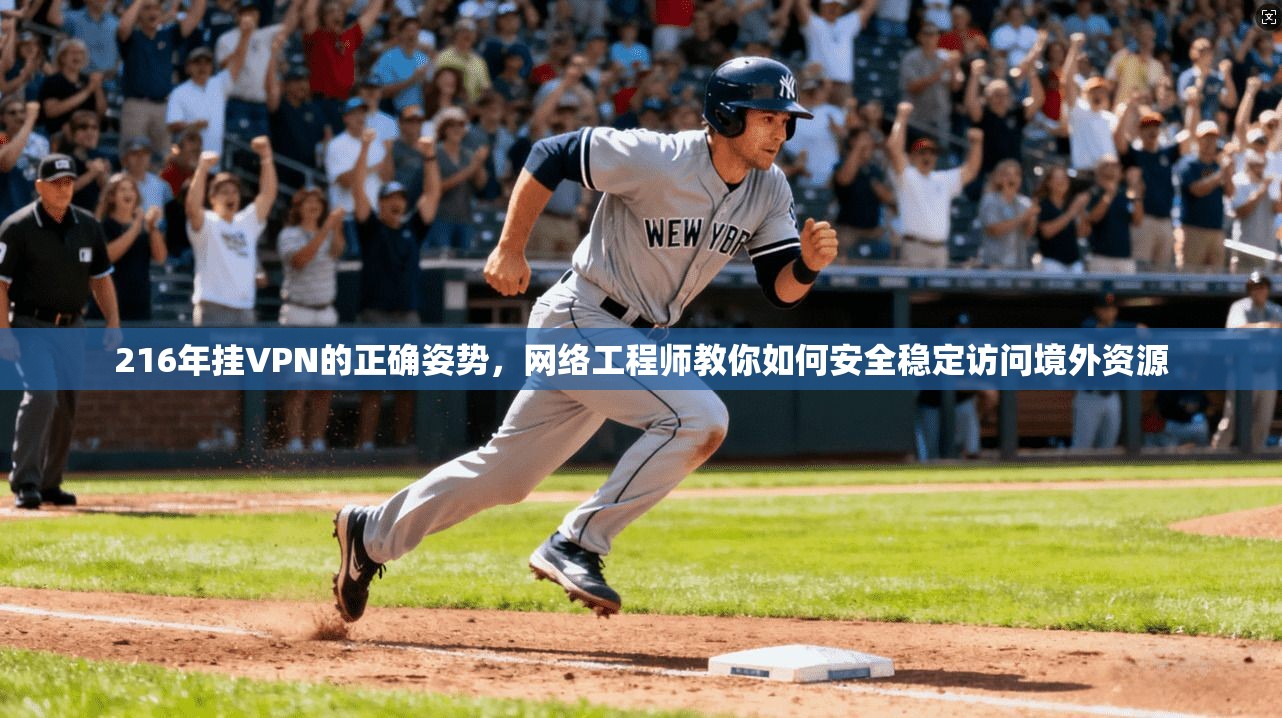 216年挂VPN的正确姿势,网络工程师教你如何安全稳定访问境外资源