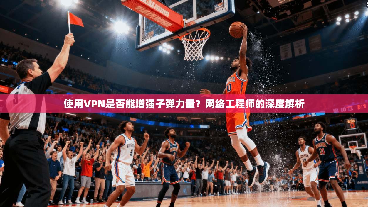 使用VPN是否能增强子弹力量？网络工程师的深度解析