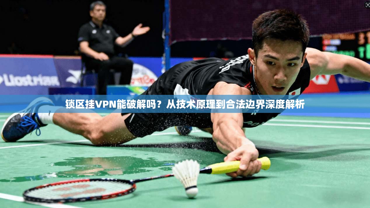 锁区挂VPN能破解吗？从技术原理到合法边界深度解析