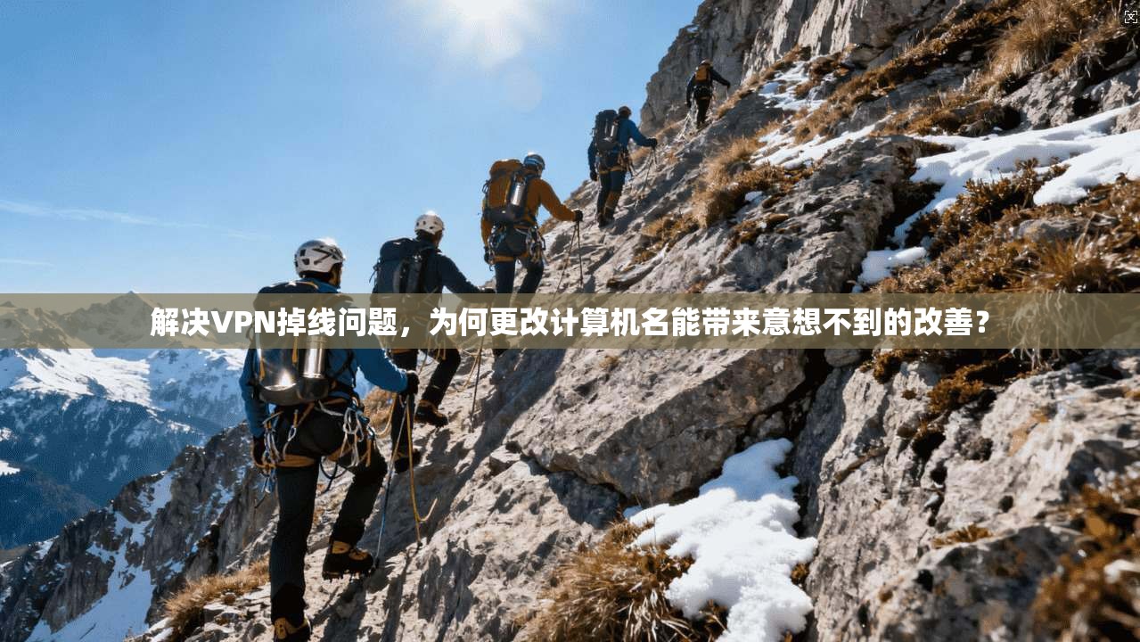 解决VPN掉线问题，为何更改计算机名能带来意想不到的改善？