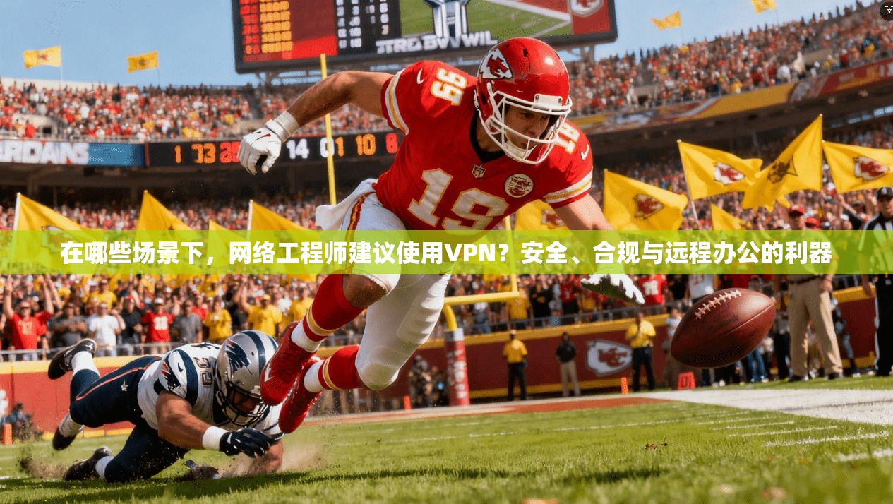 在哪些场景下，网络工程师建议使用VPN？安全、合规与远程办公的利器