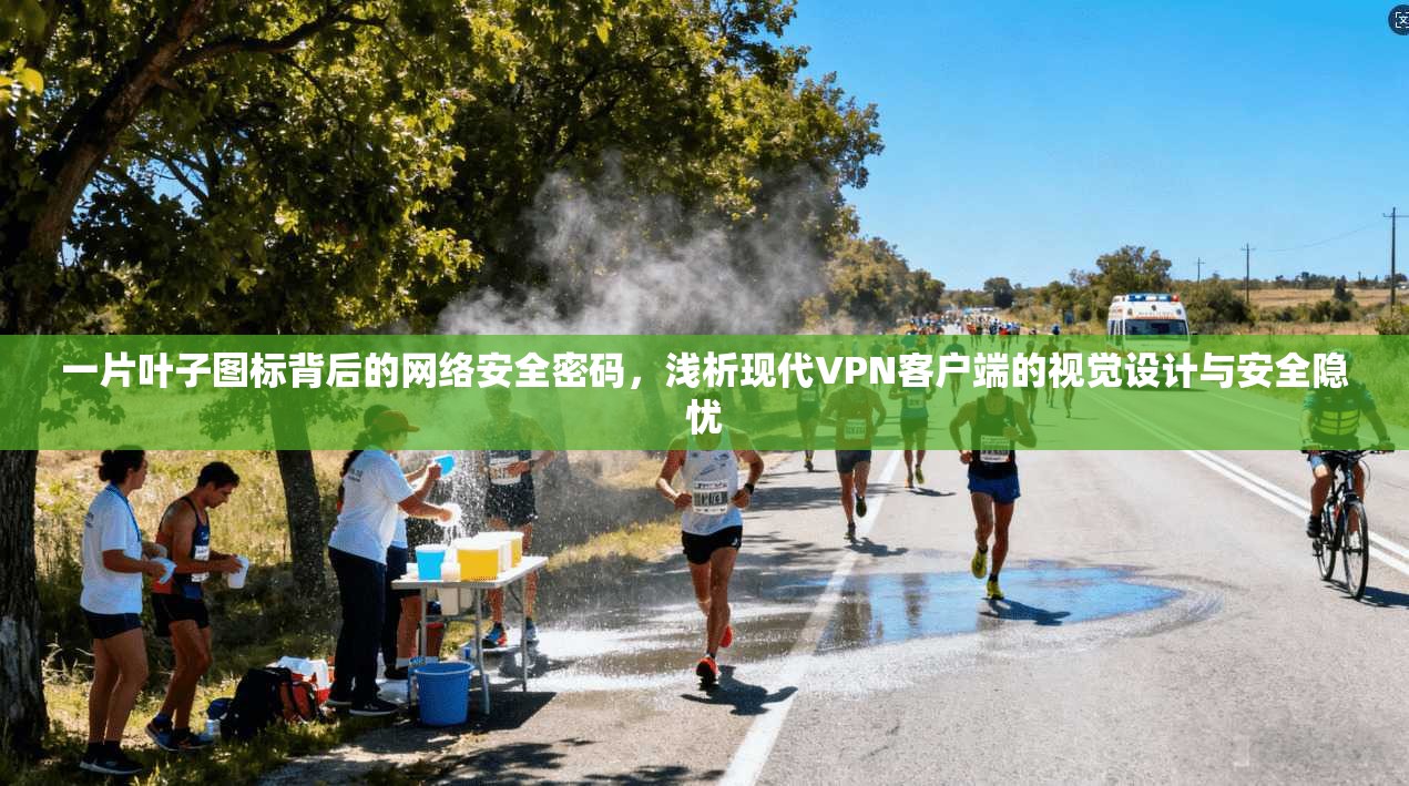 一片叶子图标背后的网络安全密码，浅析现代VPN客户端的视觉设计与安全隐忧