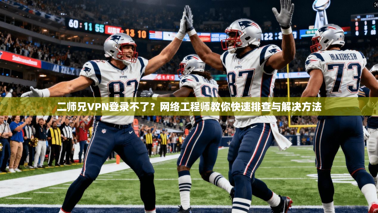 二师兄VPN登录不了？网络工程师教你快速排查与解决方法