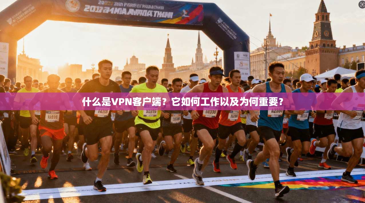 什么是VPN客户端?它如何工作以及为何重要?