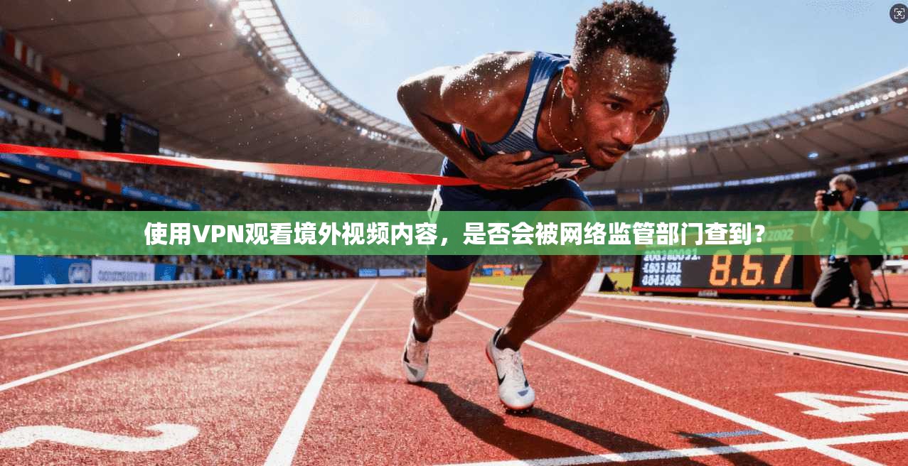 使用VPN观看境外视频内容，是否会被网络监管部门查到？