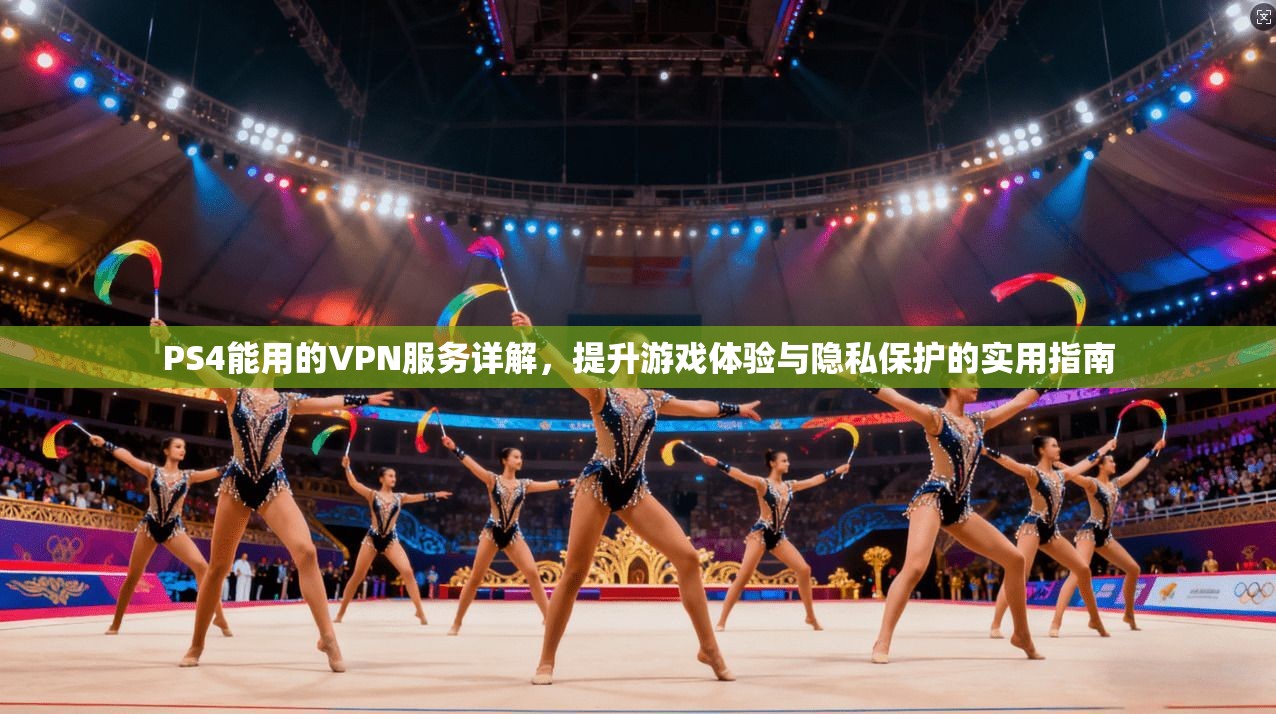 PS4能用的VPN服务详解，提升游戏体验与隐私保护的实用指南