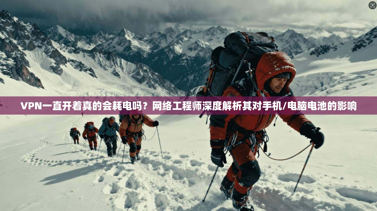 VPN一直开着真的会耗电吗？网络工程师深度解析其对手机/电脑电池的影响
