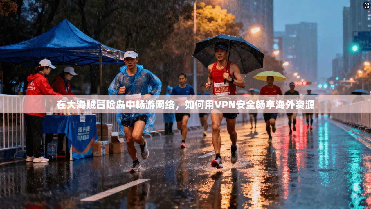 在大海贼冒险岛中畅游网络,如何用VPN安全畅享海外资源